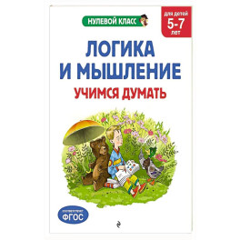 Логика и мышление. Учимся думать: для детей 5-7 лет