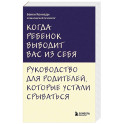 Когда ребенок выводит вас из себя. Руководство для родителей, которые устали срываться