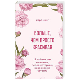 Больше, чем просто красивая. 12 тайных сил женщины, перед которыми невозможно устоять