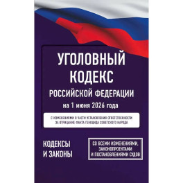 Уголовный кодекс Российской Федерации на 1 июня 2026 года. Со всеми изменениями, законопроектами и постановлениями судов