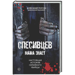 Спесивцев. Мама знает. Настоящая история серийного убийцы