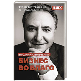 Бизнес во благо. Философия управления по методу Хильченко