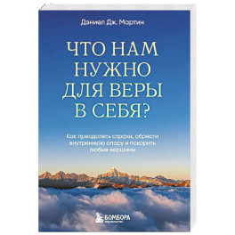 Что нам нужно для веры в себя? Как преодолеть страхи, обрести внутреннюю опору и покорить любые вершины.