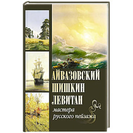 Айвазовский. Шишкин. Левитан. Мастера русского пейзажа