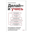 Делай &mdash; и учись. Как превратить обучение в управляемую систему достижения целей