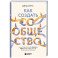 Как создать сообщество. Книга, которая поможет объединить людей, чтобы влюбить их в ваш бренд, идею или увлечение