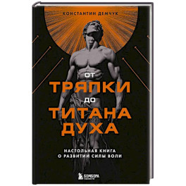 От тряпки до титана духа. Настольная книга о развитии силы воли
