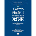 A Way to Sustainable English. Современный английский язык. Вектор на совершенствование умений: уровень B2-B2+: Учебник