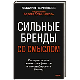 Сильные бренды со смыслом. Как превращать клиентов в фанатов и масштабировать бизнес