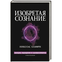 Изобретая сознание. Эмоции, ощущения и самовосприятие