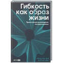 Гибкость как образ жизни. Практическое руководство по адаптивности