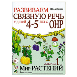 Развиваем связную речь у детей 4-5 лет с ОНР. Альбом 1. Мир растений