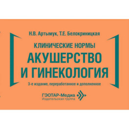 Клинические нормы. Акушерство и гинекология. 3-е изд., перераб. и доп