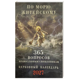 По морю житейскому: 365 вопросов православным священникам: церковный календарь 2027