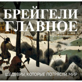 Брейгели. Главное. Шедевры, которые потрясли мир