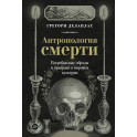 Антропология смерти. Погребальные обряды и призраки в мировых культурах