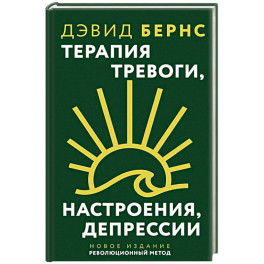 Терапия тревоги, настроения, депрессии. Новое издание. Революционный метод