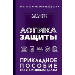 Логика защиты. Прикладное пособие по уголовным делам