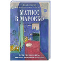 Матисс в Марокко.Путь света и цвета:две зимы,изменившие искусство+с/о