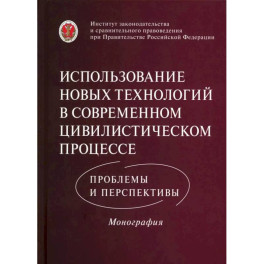 Использование новых технологий в современном цивилистическом процессе: проблемы и перспективы: монография