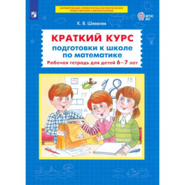 Краткий курс подготовки к школе по математике. 6-7лет. Рабочая терадь