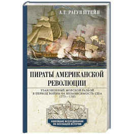 Пираты Американской революции. Узаконенный морской разбой в период Войны за независимость США. 1775&mdash;1783