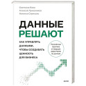 Данные решают: как управлять данными, чтобы создавать ценность для бизнеса