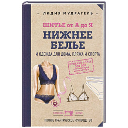 Шитье от А до Я. НИЖНЕЕ БЕЛЬЕ, одежда для дома, пляжа и спорта