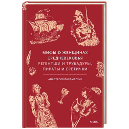Мифы о женщинах Средневековья. Регентши и трубадуры, пираты и еретички