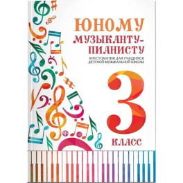 Юному музыканту-пианисту. Хрестоматия для учащихся ДМШ. 3 класс. Учебно-методическое пособие
