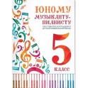 Юному музыканту-пианисту. Хрестоматия для учащихся ДМШ 5 класс. Учебно-методическое пособие