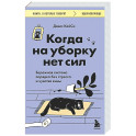 Когда на уборку нет сил. Бережная система порядка без стресса и чувства вины