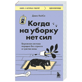 Когда на уборку нет сил. Бережная система порядка без стресса и чувства вины