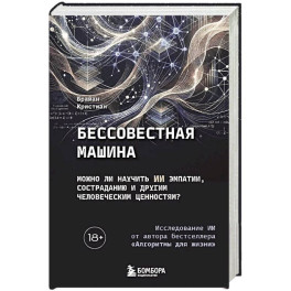 Бессовестная машина. Можно ли научить ИИ эмпатии, состраданию и другим человеческим ценностям?