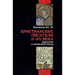 Христианские писатели II-XV веков. Византия и латинский Запад