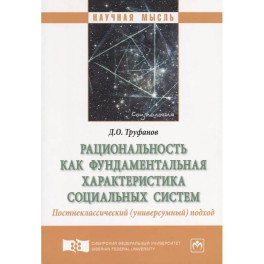 Рациональность как фундаментальная характеристика социальных систем. Постнеклассический (универсумный) подход. Монография