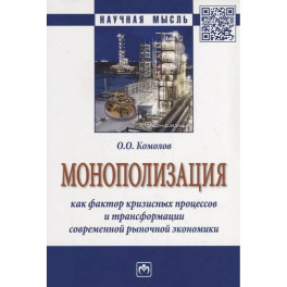 Монополизация как фактор кризисных процессов и трансформации современной рыночной экономики: Монография