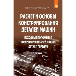 Расчет и основы конструирования деталей машин: Учебник: В 2 томах Том 1