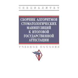 Сборник алгоритмов стоматологических манипуляций к итоговой государственной аттестации. Учебное пособие