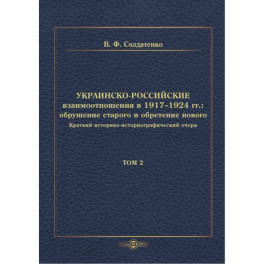 Украинско-российские взаимоотношения в 1917&ndash;1924 гг. Обрушение старого и обретение нового. Том 2