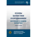 Основы баллистики и аэродинамики. Внутренняя и внешняя баллистика. Учебное пособие