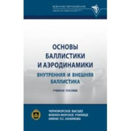 Основы баллистики и аэродинамики. Внутренняя и внешняя баллистика. Учебное пособие