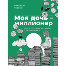 Моя дочь - миллионер. Как создать капитал для ребенка