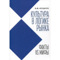 Культура в логике рынка:факты VS мифы:монография