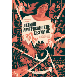 Латиноамериканское безумие: культурная и политическая история XX века