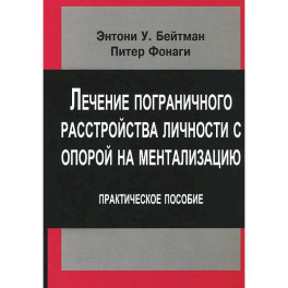 Лечение пограничного расстройства личности с опорой на ментализацию: практическое пособие переработанное