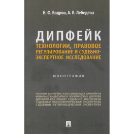 Дипфейк.Технологии,правовое регулирование и судебно-экспертное исследование.Монография