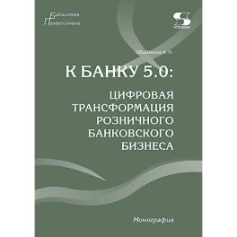 К Банку 5.0: цифровая трансформация розничного банковского бизнеса: монография