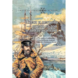 Люди и острова среди льдов и заблуждений: Рассказы об открытии и исследовании островов Северного Ледовитого океана