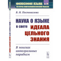 Наука о языке в свете идеала цельного знания: В поисках интегральных парадигм